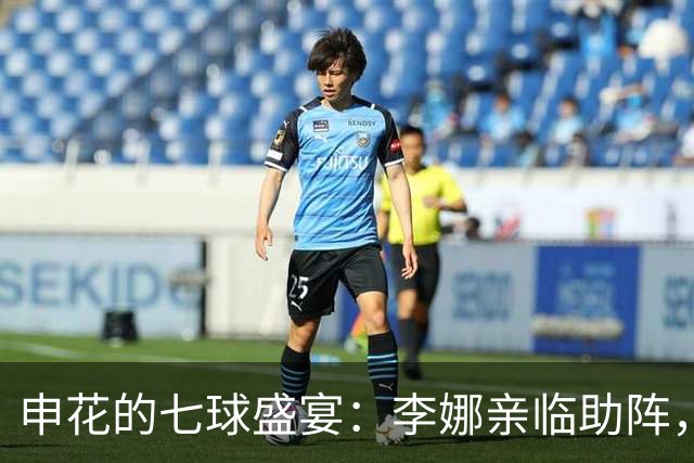 申花的七球盛宴：李娜亲临助阵，进球如打网球！