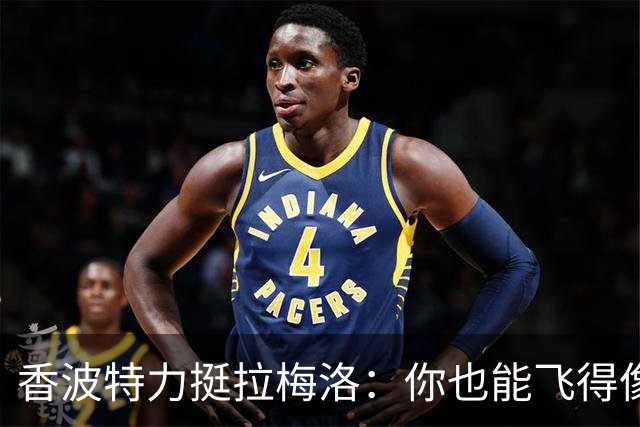 香波特力挺拉梅洛：你也能飞得像亚历山大！